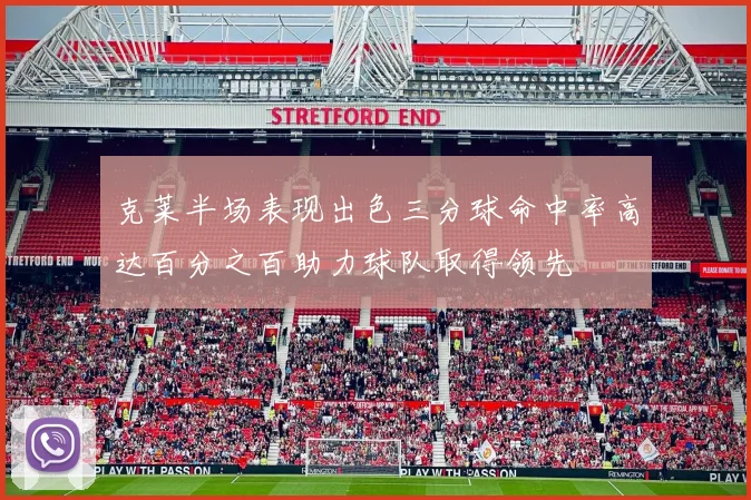 克莱半场表现出色三分球命中率高达百分之百助力球队取得领先