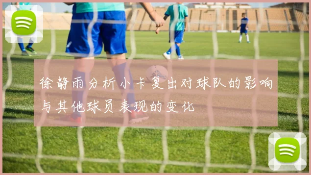 徐静雨分析小卡复出对球队的影响与其他球员表现的变化