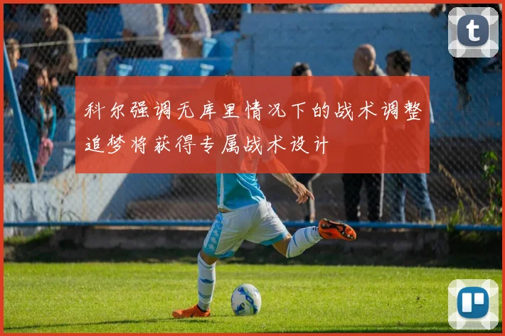 科尔强调无库里情况下的战术调整追梦将获得专属战术设计