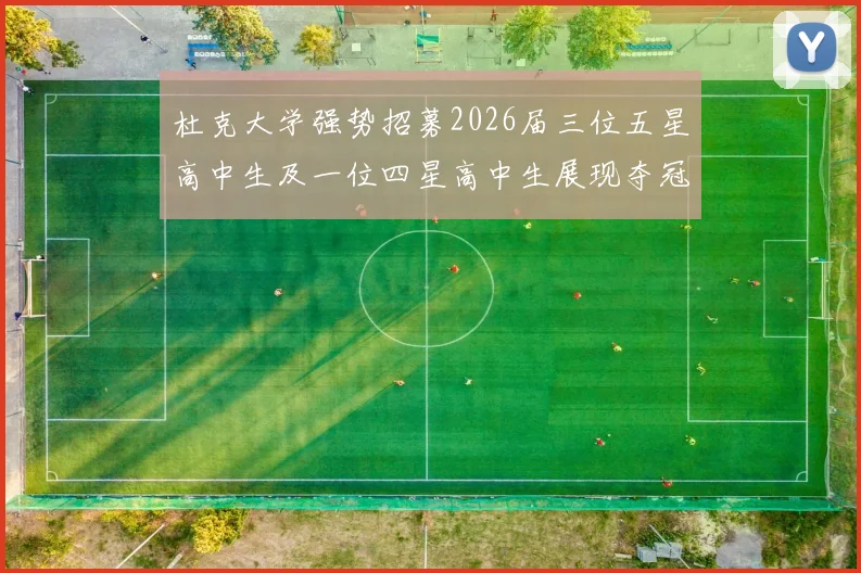 杜克大学强势招募2026届三位五星高中生及一位四星高中生展现夺冠决心