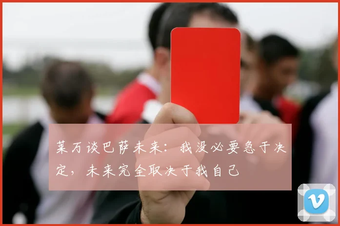 莱万谈巴萨未来：我没必要急于决定，未来完全取决于我自己