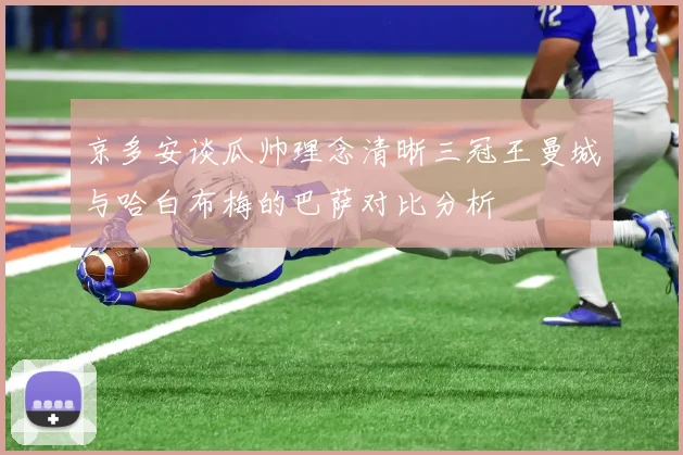 京多安谈瓜帅理念清晰三冠王曼城与哈白布梅的巴萨对比分析