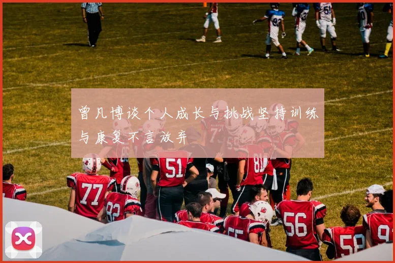 曾凡博谈个人成长与挑战坚持训练与康复不言放弃