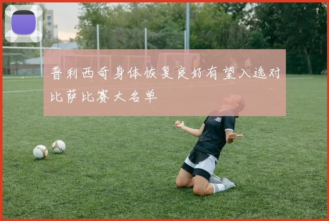 普利西奇身体恢复良好有望入选对比萨比赛大名单