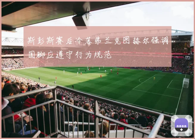 斯彭斯赛后冷落弗兰克图赫尔强调国脚应遵守行为规范