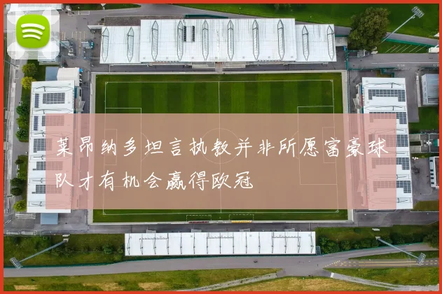 莱昂纳多坦言执教并非所愿富豪球队才有机会赢得欧冠