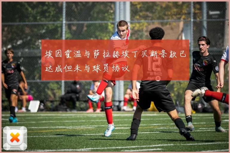埃因霍温与萨拉赫埃丁买断条款已达成但未与球员协议