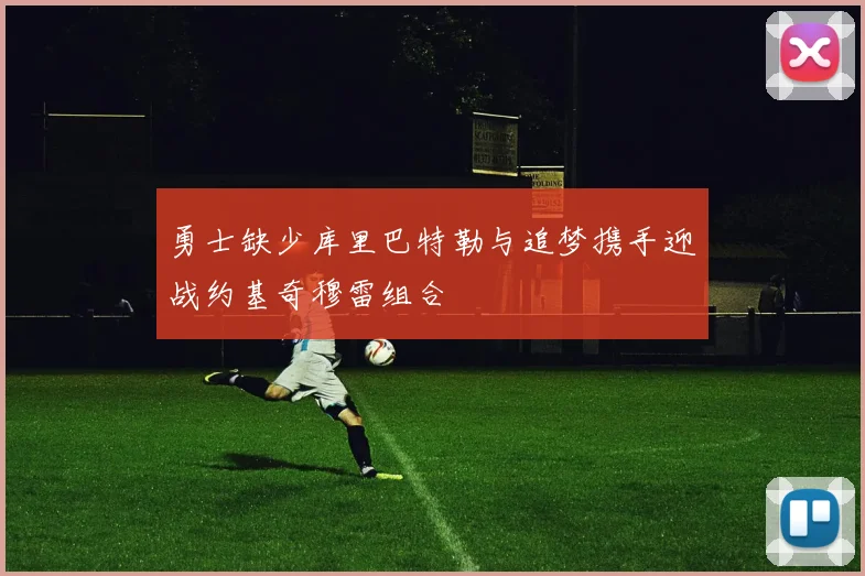 勇士缺少库里巴特勒与追梦携手迎战约基奇穆雷组合