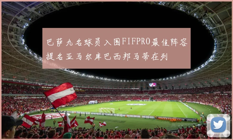 巴萨九名球员入围FIFPRO最佳阵容提名亚马尔库巴西邦马蒂在列