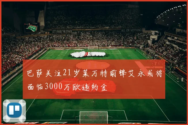 巴萨关注21岁莱万特前锋艾永或将面临3000万欧违约金