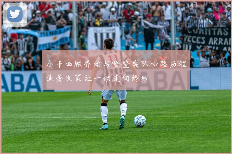 小卡回顾乔治与哈登离队心路历程业务决策让一切走向终结