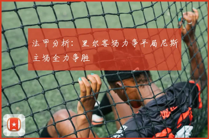 法甲分析：里尔客场力争平局尼斯主场全力争胜