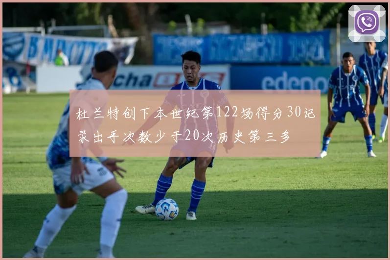 杜兰特创下本世纪第122场得分30记录出手次数少于20次历史第三多