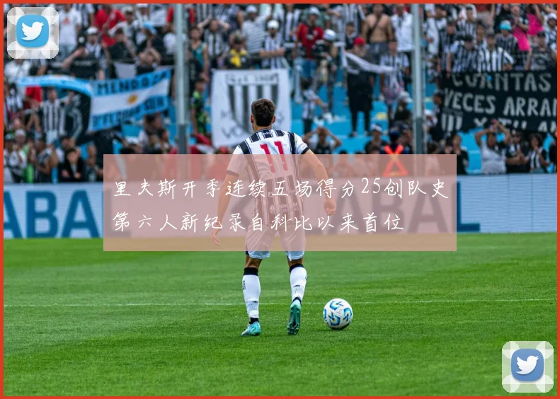 里夫斯开季连续五场得分25创队史第六人新纪录自科比以来首位