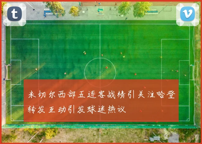 米切尔西部五连客战绩引关注哈登转发互动引发球迷热议