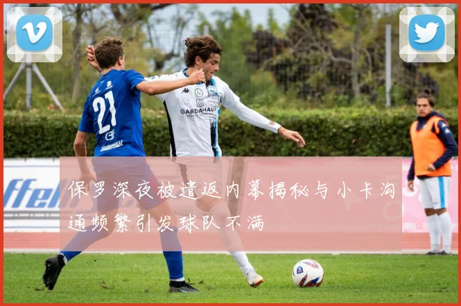 保罗深夜被遣返内幕揭秘与小卡沟通频繁引发球队不满