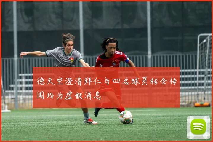 德天空澄清拜仁与四名球员转会传闻均为虚假消息