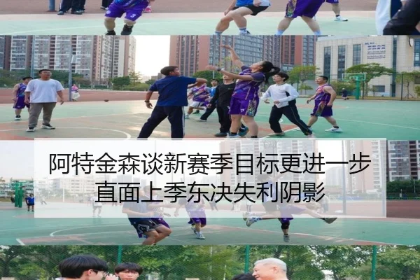 阿特金森谈新赛季目标更进一步 直面上季东决失利阴影（kaiyun）