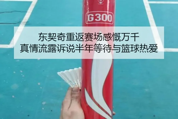 东契奇重返赛场感慨万千 真情流露诉说半年等待与篮球热爱（kaiyun）