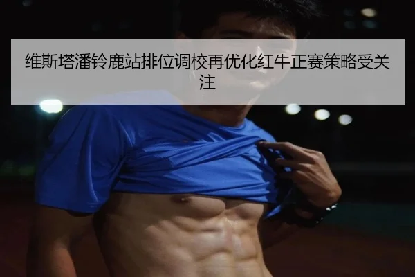 维斯塔潘铃鹿站排位调校再优化红牛正赛策略受关注 - kaiyun